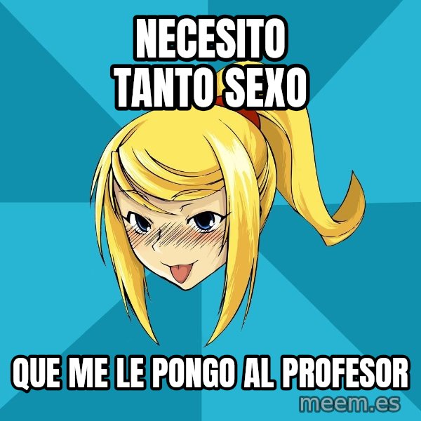 Horney Samus meme: necesito tanto sexo / que me le pongo al profesor
