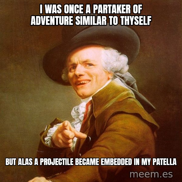 Joseph Ducreux meme: i was once a partaker of adventure similar to thyself / but alas a projectile became embedded in my patella