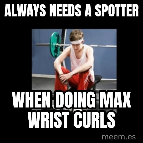 Annoying Gym Newbie meme: always needs a spotter / when doing max wrist curls