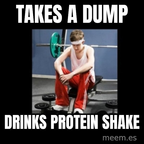 Annoying Gym Newbie meme: takes a dump / drinks protein shake