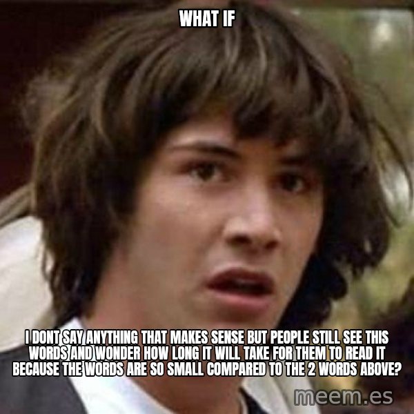 Conspiracy Keanu meme: what if / i dont say anything that makes sense but people still see this words and wonder how long it will take for them to read it because the words are so small compared to the 2 words above?
