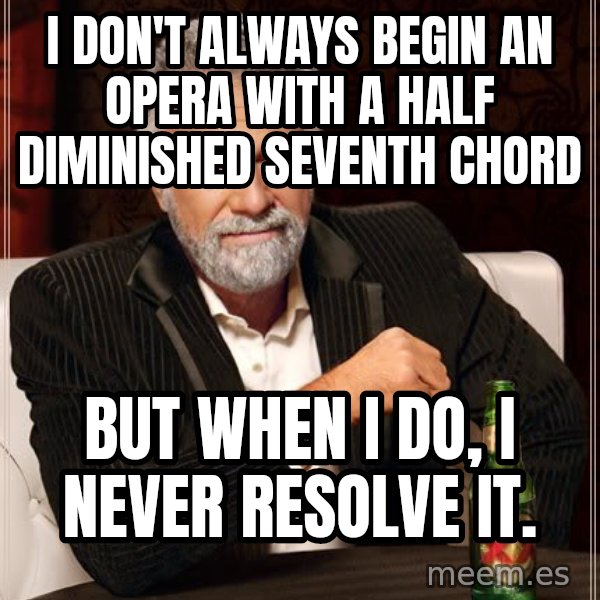 The Most Interesting Man In The World meme: i don't always begin an opera with a half diminished seventh chord / but when i do, I never resolve it.