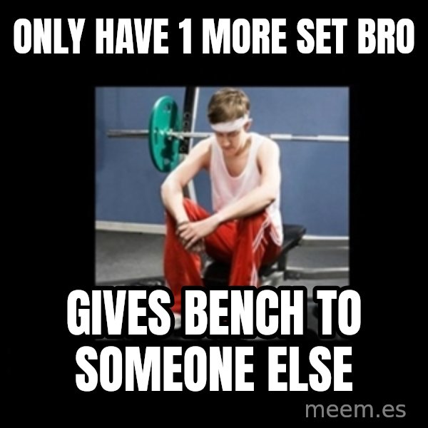 Annoying Gym Newbie meme: only have 1 more set bro / gives bench to someone else
