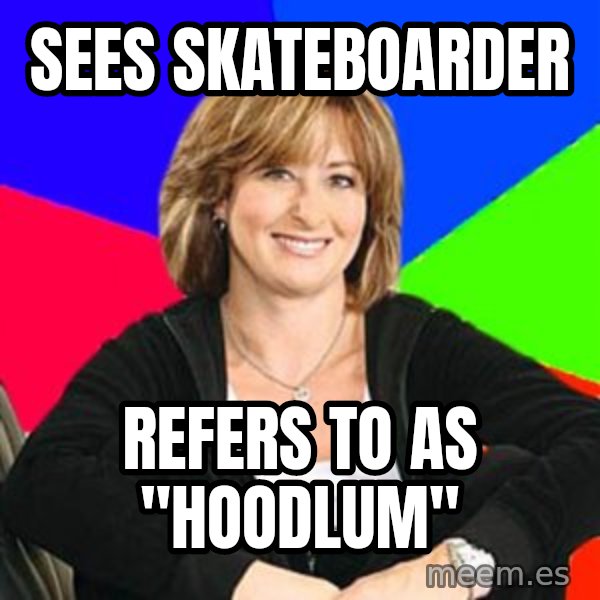 Sheltering Suburban Mom meme: Sees skateboarder / refers to as "hoodlum"