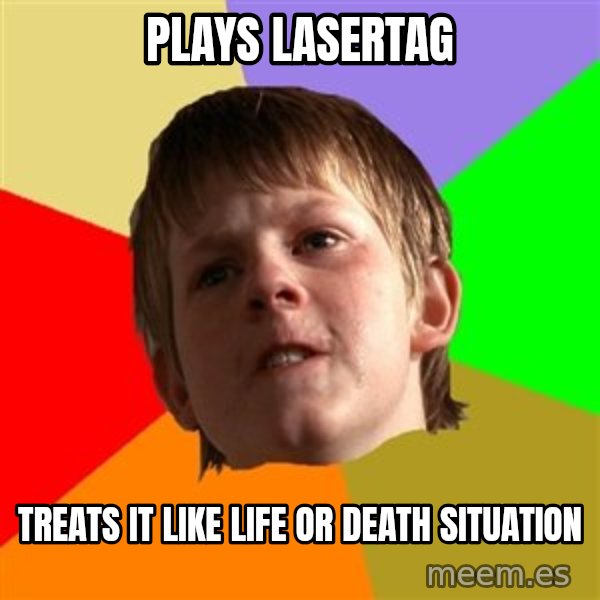 Angry School Boy meme: plays lasertag / treats it like life or death situation