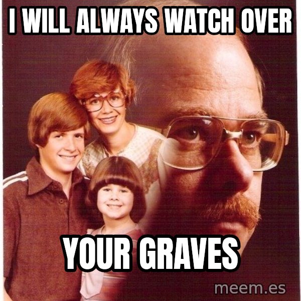 Vengeance Dad meme: i will always watch over / your graves