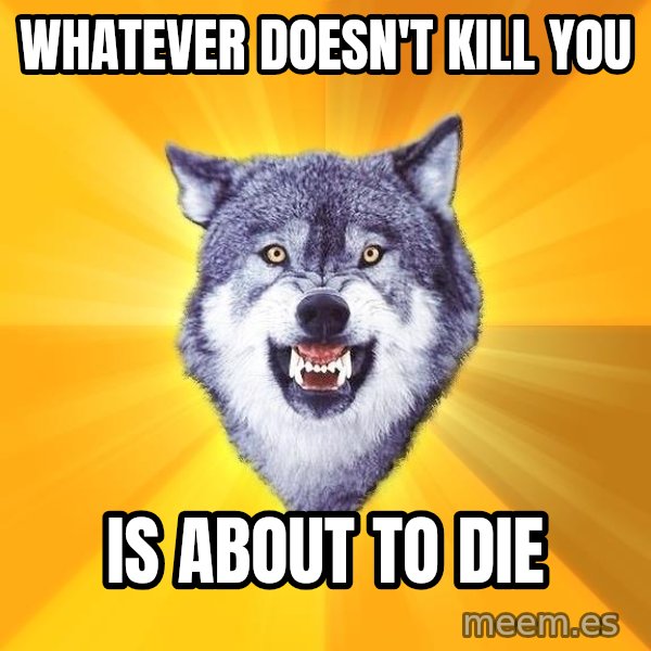 Courage Wolf meme: whatever doesn't kill you / is about to die