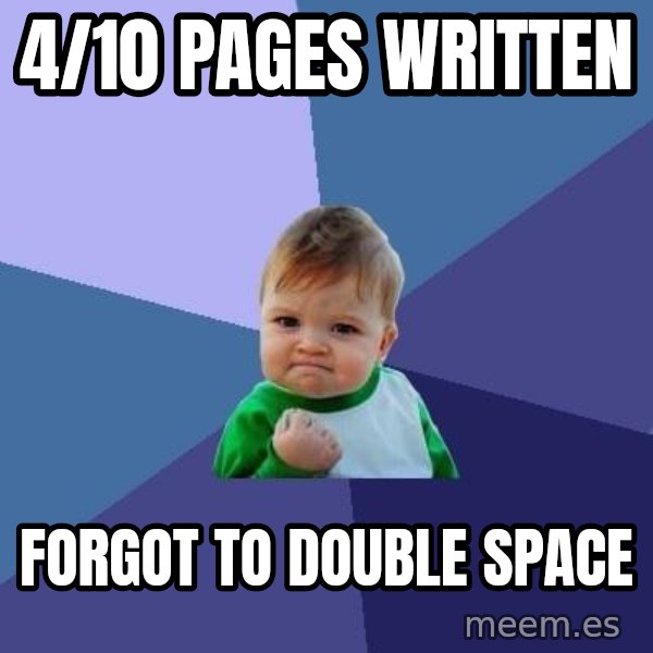 Success Kid meme: 4/10 pages written / forgot to double space