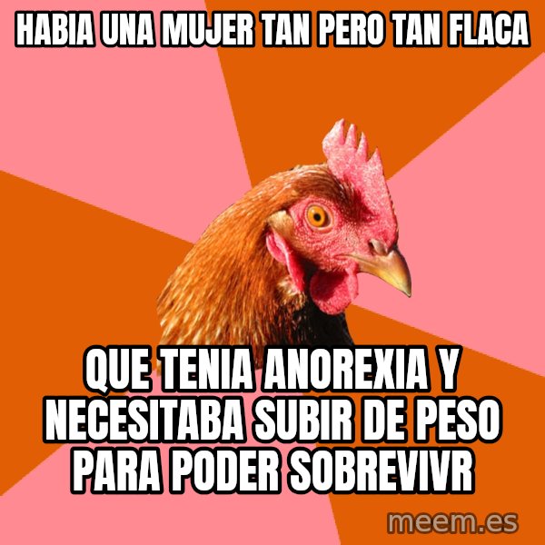 Anti Joke Chicken meme: habia una mujer tan pero tan flaca / que tenia anorexia y necesitaba subir de peso para poder sobrevivr