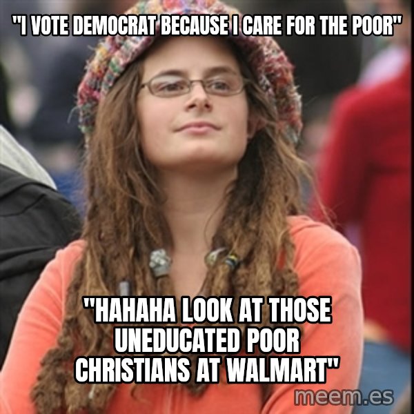 College Liberal meme: "I vote Democrat because I care for the poor" / "HAHAHA look at those uneducated poor christians at walmart"