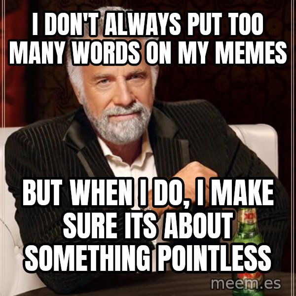 The Most Interesting Man In The World meme: i don't always put too many words on my memes / but when i do, i make sure its about something pointless