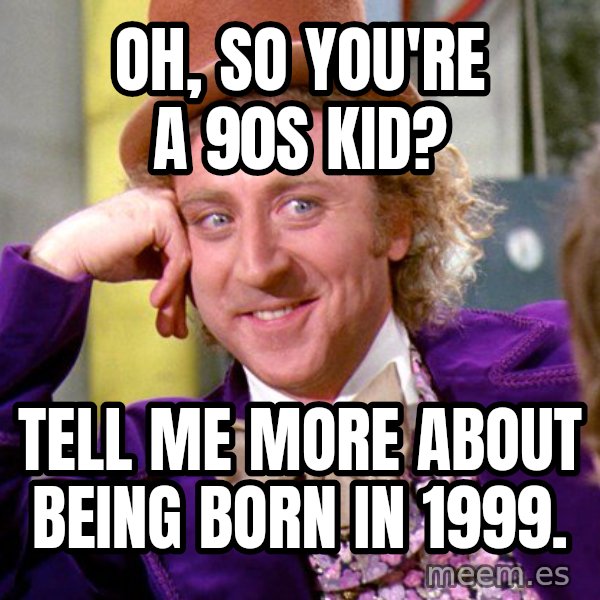 Willy Wonka meme: Oh, so you're a 90s kid? / tell me more about being born in 1999.