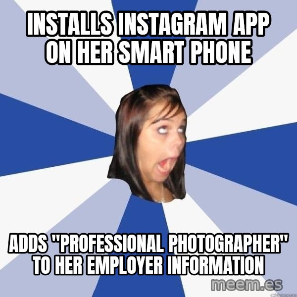 Annoying Facebook Girl meme: Installs instagram app on her smart phone / adds "professional photographer" to her employer information
