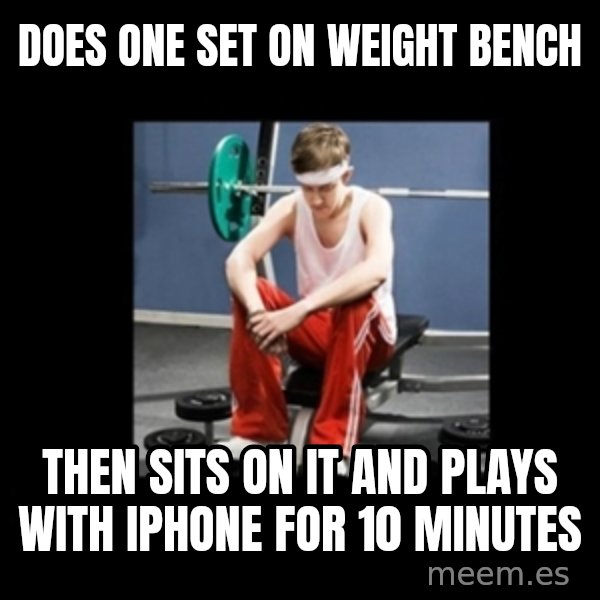 Annoying Gym Newbie meme: Does one set on weight bench / Then Sits on it and plays with iPhone for 10 minutes