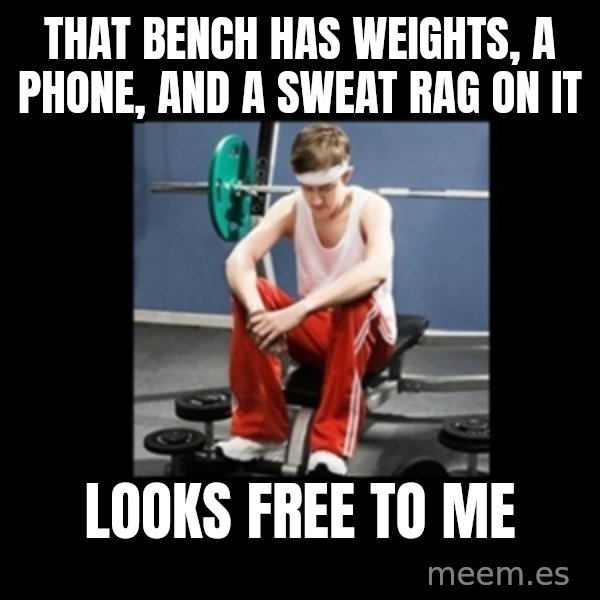 Annoying Gym Newbie meme: That bench has weights, a phone, and a sweat rag on it / Looks free to me
