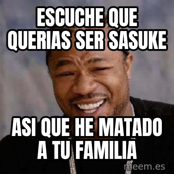 Yo Dawg meme: Escuche que querias ser sasuke / asi que he matado a tu familia