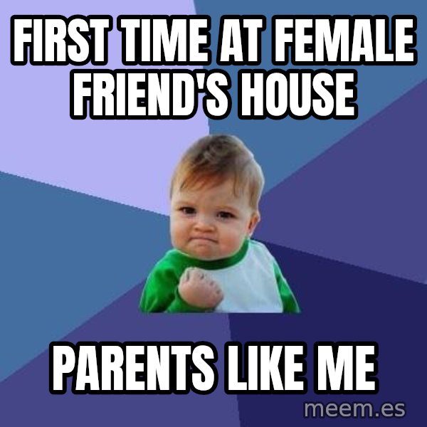 Success Kid meme: FIRST TIME AT FEMALE FRIEND'S HOUSE / PARENTS LIKE ME