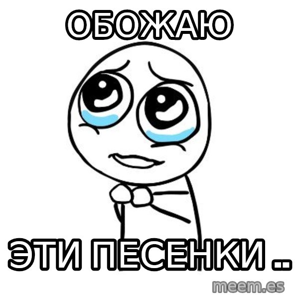 pleaseguy  meme: обожаю / эти песенки ..
