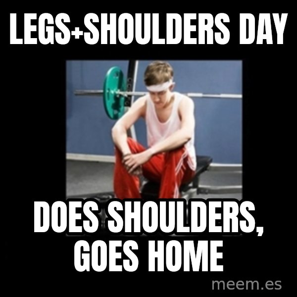 Annoying Gym Newbie meme: legs+shoulders day / does shoulders, goes home