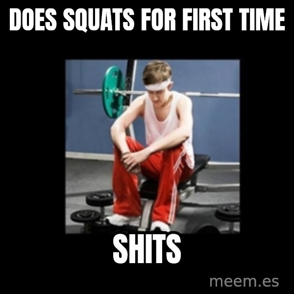 Annoying Gym Newbie meme: DOES SQUATS FOR FIRST TIME / SHITS
