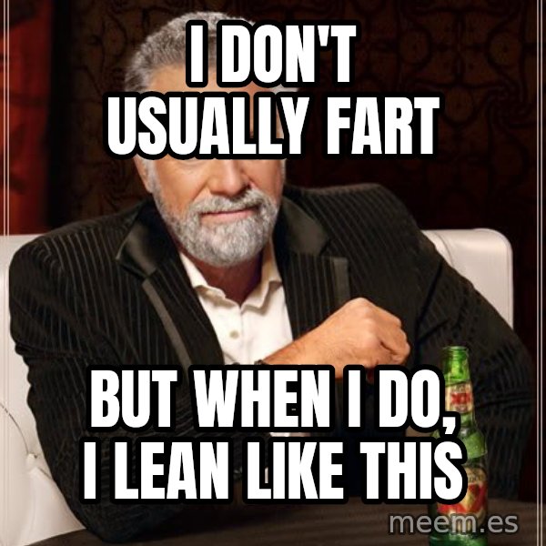 The Most Interesting Man In The World meme: i don't usually fart / but when i do, i lean like this