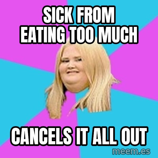 Fat Girl meme: Sick from eating too much / cancels it all out