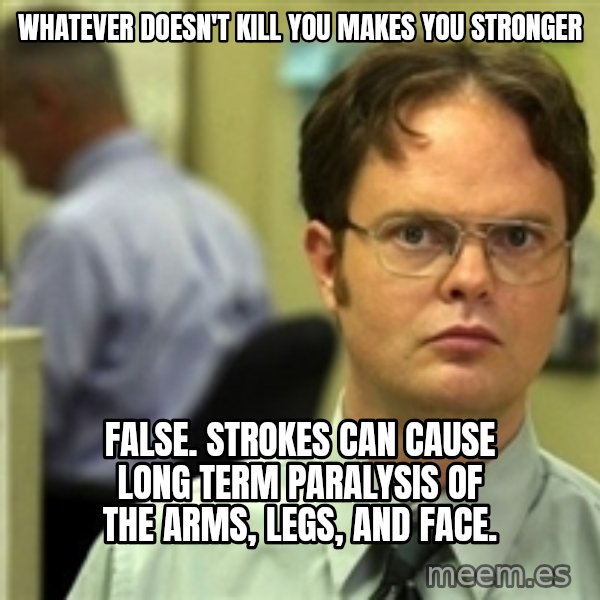 Dwight Schrute meme: Whatever doesn't kill you makes you stronger / False. strokes can cause long term paralysis of the arms, legs, and face.
