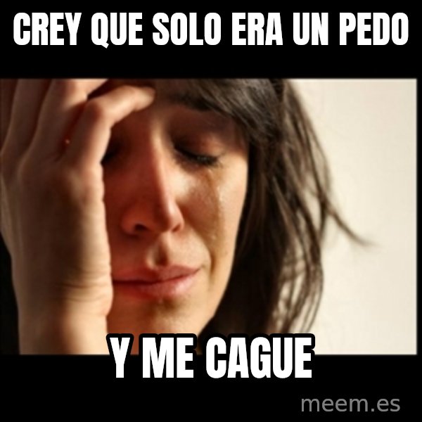 First World Problems meme: crey que solo era un pedo / y me cague