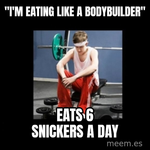 Annoying Gym Newbie meme: "i'm eating like a bodybuilder" / eats 6 snickers a day