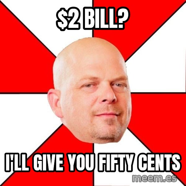 Pawn Stars meme: $2 bill? / I'll give you fifty cents