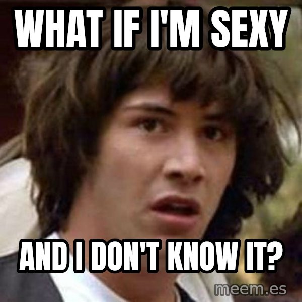 Conspiracy Keanu meme: what if i'm sexy / and i don't know it?