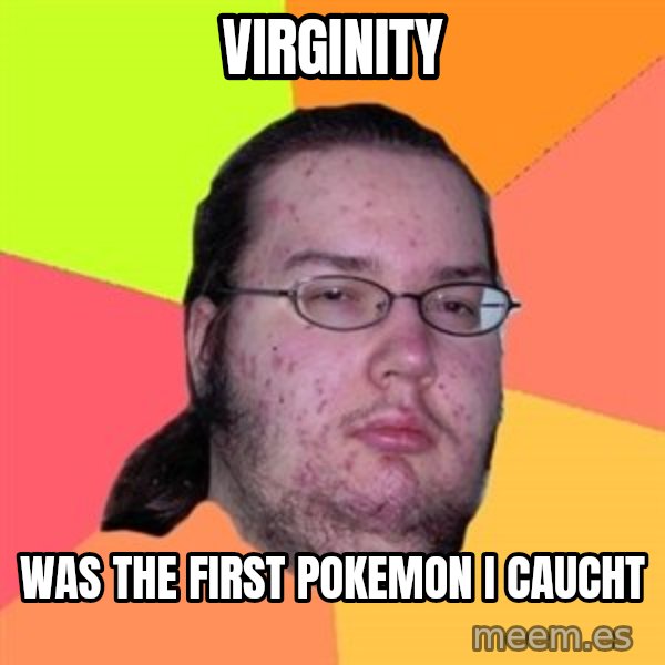 Butthurt Dweller meme: Virginity / was the first pokemon I caucht