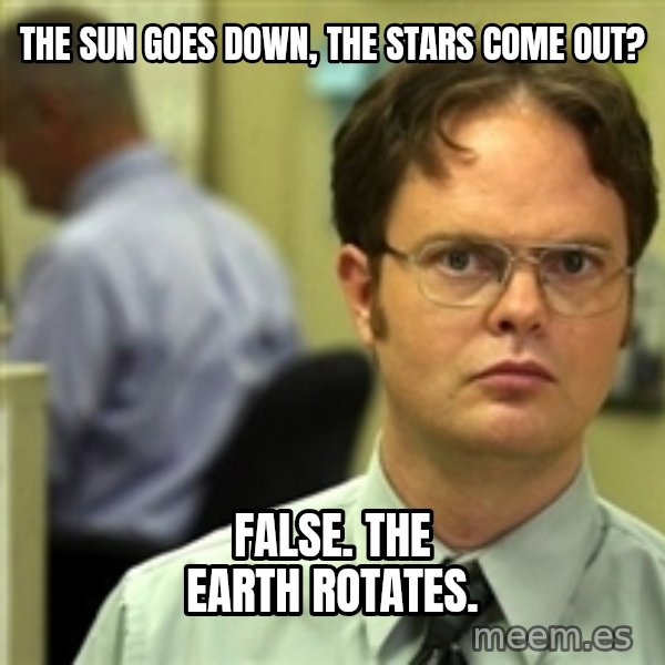 Dwight Schrute meme: the sun goes down, the stars come out? / false. the earth rotates.