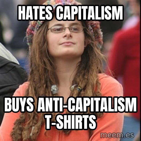 College Liberal meme: hates capitalism / buys anti-capitalism t-shirts