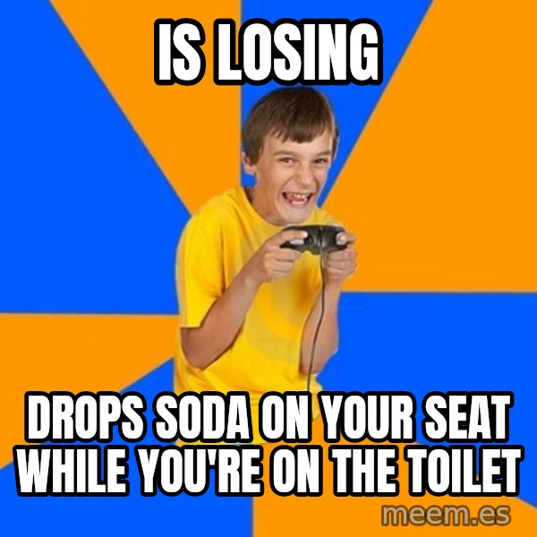 Annoying Gamer Kid meme: IS LOSING / DROPS SODA ON YOUR SEAT WHILE YOU'RE ON THE TOILET