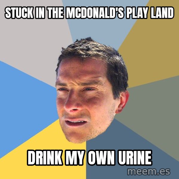 Bear Grylls meme: Stuck in the McDonald's play land / Drink my own urine