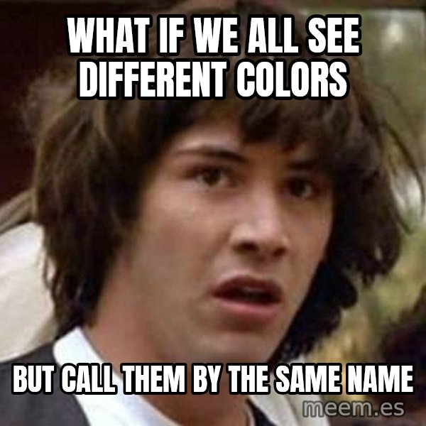 Conspiracy Keanu meme: what if we all see different colors / but call them by the same name