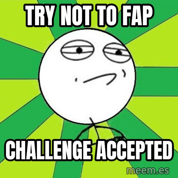 Challenge Accepted 2 meme: try not to fap / challenge accepted