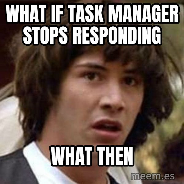 Conspiracy Keanu meme: What if task manager stops responding / what then