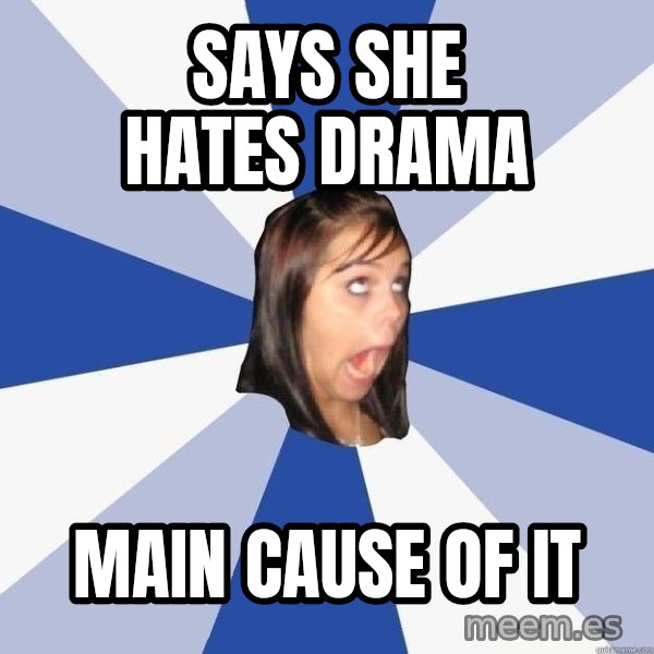 Annoying Facebook Girl meme: says she hates drama / main cause of it