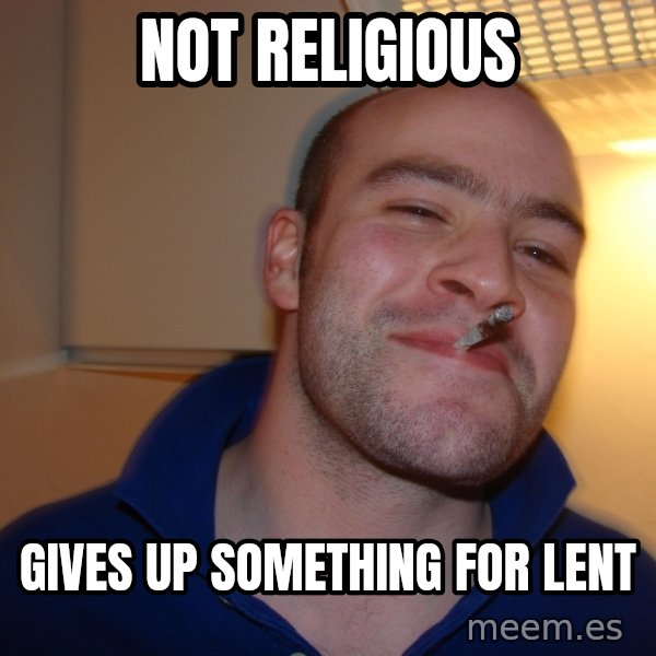Good Guy Greg meme: Not religious / gives up something for lent