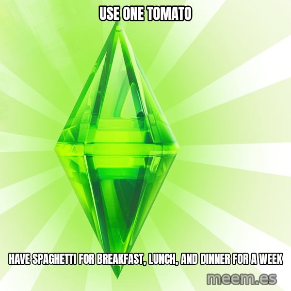 Sims meme: use one tomato / have spaghetti for breakfast, lunch, and dinner for a week
