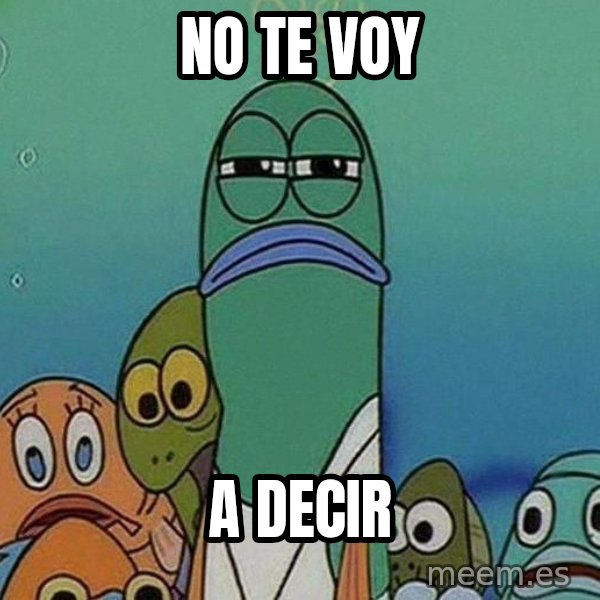 Serious Fish Spongebob meme: no te voy / a decir