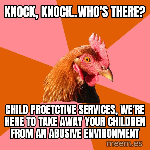 Anti Joke Chicken meme: Knock, knock..who's there? / Child proetctive services, we're here to take away your children from an abusive environment