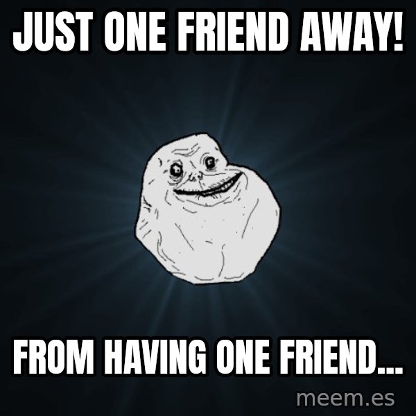 Forever Alone meme: just one friend away! / from having one friend...