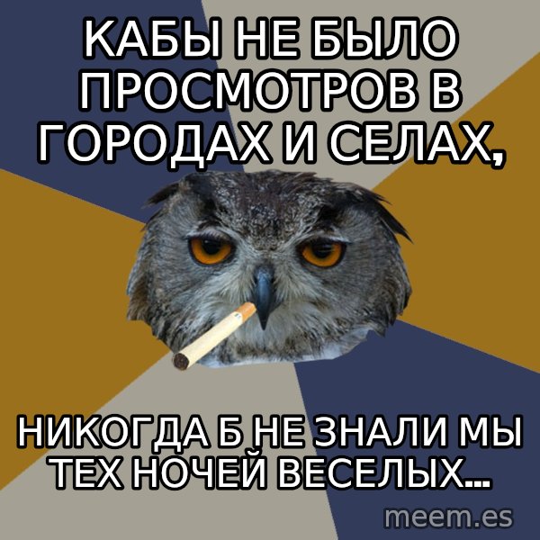 Art Student Owl meme: кабы не было просмотров в городах и селах, / никогда б не знали мы тех ночей веселых...