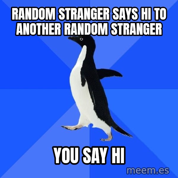 Socially Awkward Penguin meme: Random stranger says hi to another random stranger / you say hi
