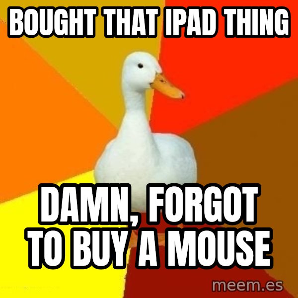 Technologically Impaired Duck meme: Bought that ipad thing / damn, forgot to buy a mouse