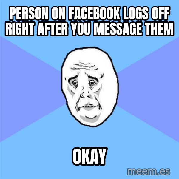 Okay Guy meme: Person on facebook logs off right after you message them / okay