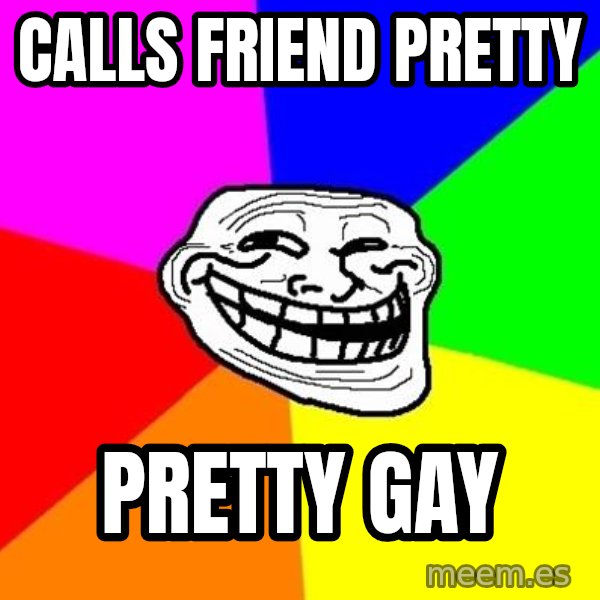 Trollface meme: calls friend pretty / pretty gay